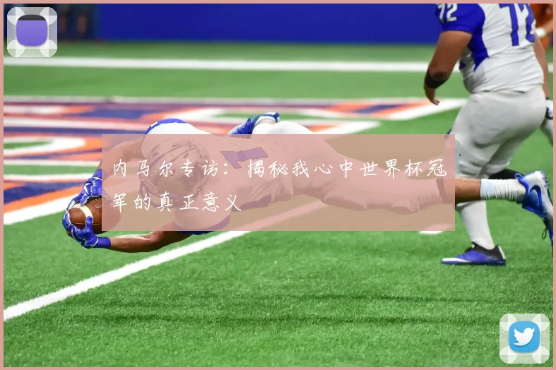 内马尔专访:揭秘我心中世界杯冠军的真正意义