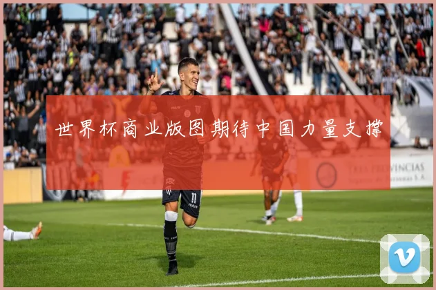 世界杯商业版图期待中国力量支撑