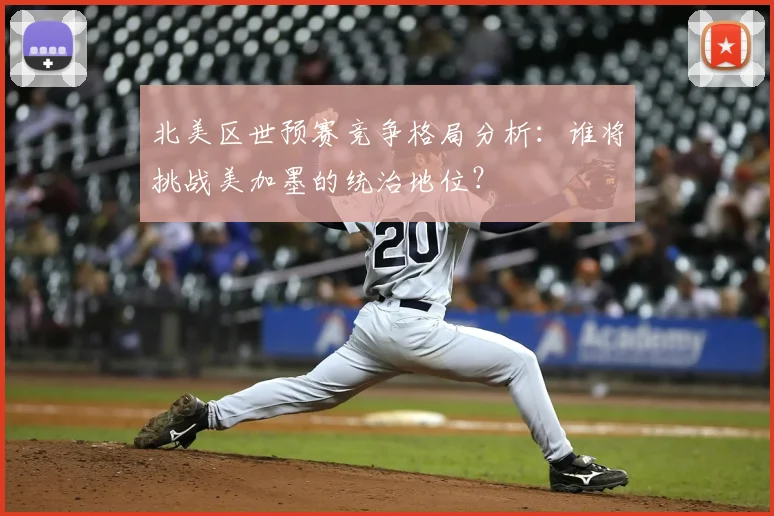 北美区世预赛竞争格局分析：谁将挑战美加墨的统治地位？