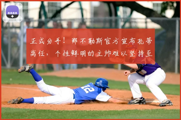 正式分手!那不勒斯官方宣布孔蒂离任,个性鲜明的主帅难以坚持至第三个赛季_欧冠_国米_意甲