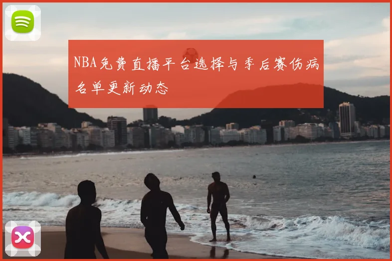 NBA免费直播平台选择与季后赛伤病名单更新动态
