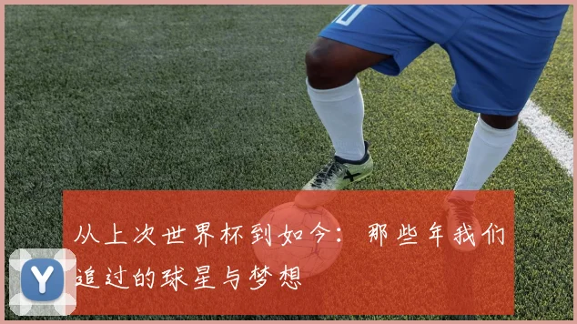 从上次世界杯到如今:那些年我们追过的球星与梦想