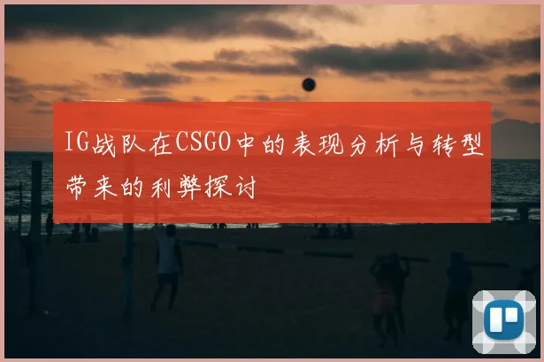 IG战队在CSGO中的表现分析与转型带来的利弊探讨