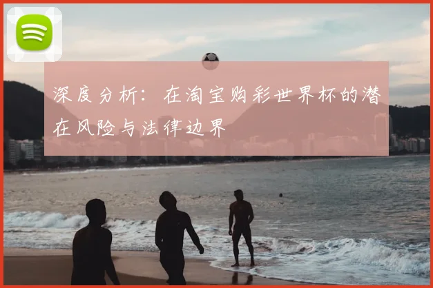 深度分析：在淘宝购彩世界杯的潜在风险与法律边界