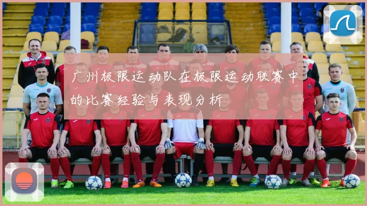 广州极限运动队在极限运动联赛中的比赛经验与表现分析