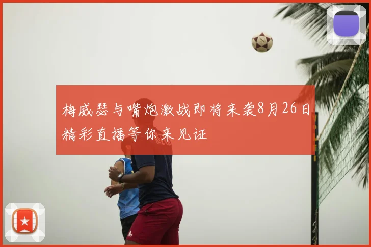 梅威瑟与嘴炮激战即将来袭8月26日精彩直播等你来见证