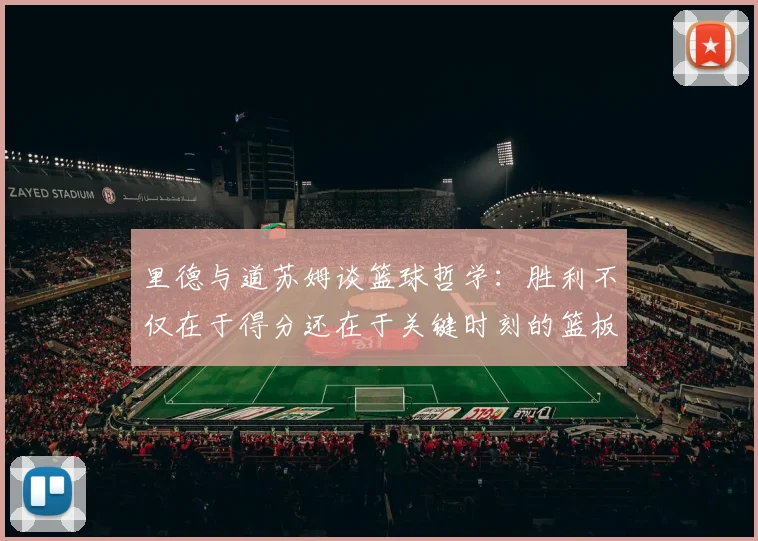 里德与道苏姆谈篮球哲学:胜利不仅在于得分还在于关键时刻的篮板球