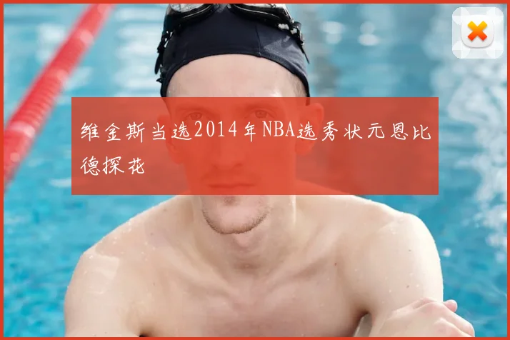 维金斯当选2014年NBA选秀状元恩比德探花