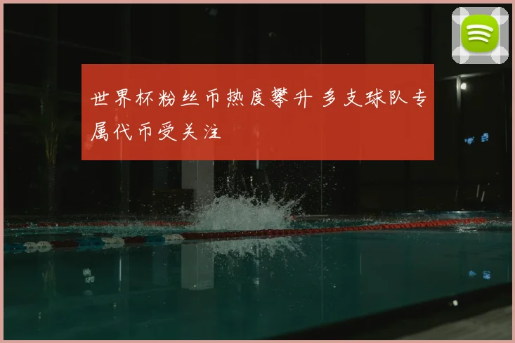 世界杯粉丝币热度攀升 多支球队专属代币受关注