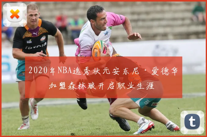 2020年NBA选秀状元安东尼·爱德华兹加盟森林狼开启职业生涯