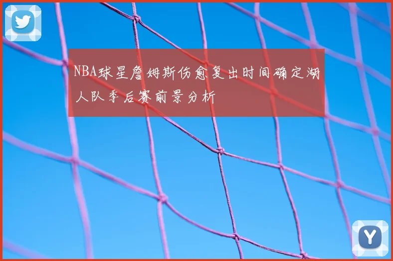NBA球星詹姆斯伤愈复出时间确定湖人队季后赛前景分析