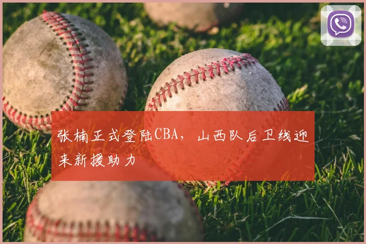 张楠正式登陆CBA，山西队后卫线迎来新援助力