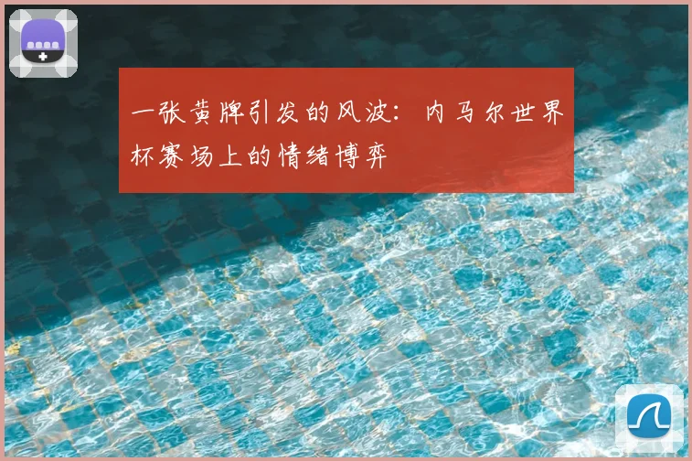 一张黄牌引发的风波：内马尔世界杯赛场上的情绪博弈