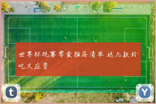 世界杯观赛零食推荐清单 这几款好吃又应景