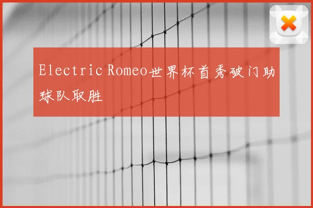 Electric Romeo世界杯首秀破门助球队取胜