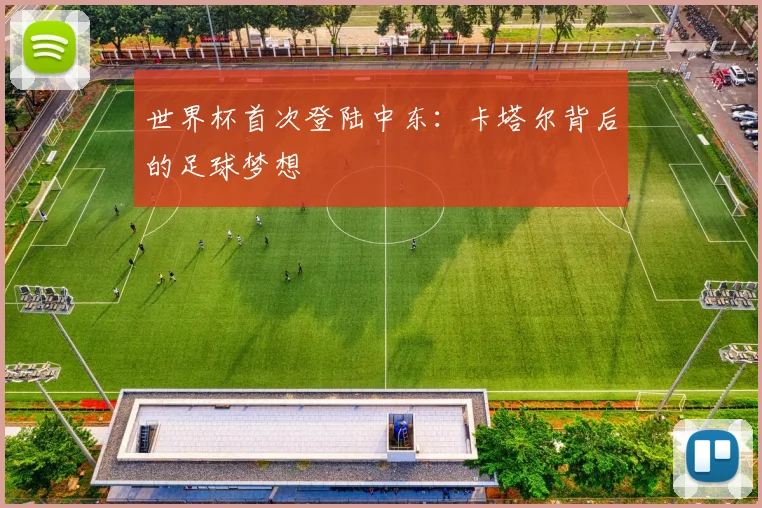 世界杯首次登陆中东:卡塔尔背后的足球梦想
