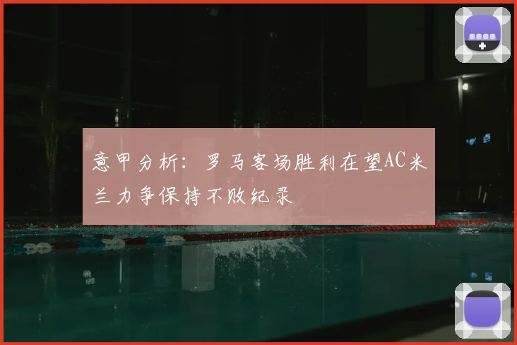意甲分析：罗马客场胜利在望AC米兰力争保持不败纪录