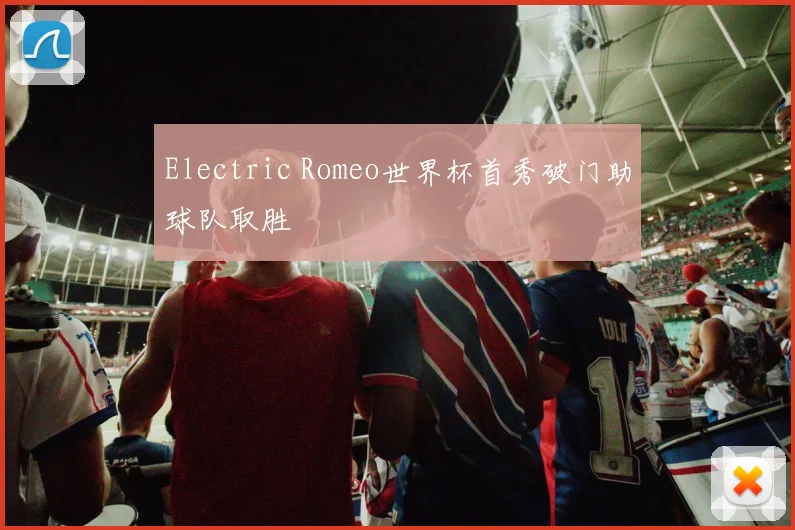 Electric Romeo世界杯首秀破门助球队取胜