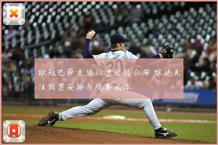 欧冠巴萨主场门票价格公布 球迷关注购票安排与观赛成本