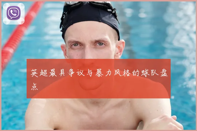 英超最具争议与暴力风格的球队盘点