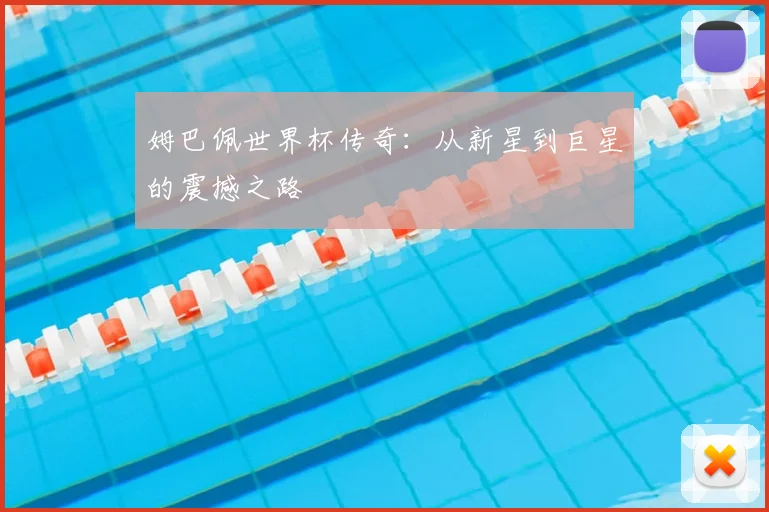 姆巴佩世界杯传奇:从新星到巨星的震撼之路