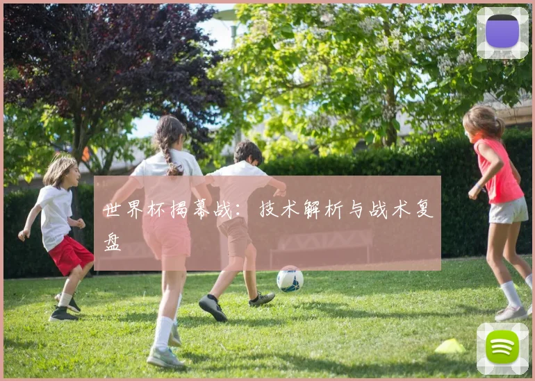 世界杯揭幕战：技术解析与战术复盘
