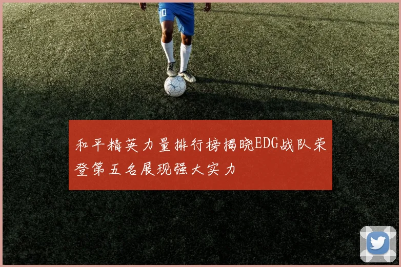 和平精英力量排行榜揭晓EDG战队荣登第五名展现强大实力
