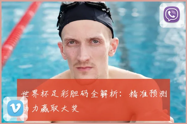 世界杯足彩胆码全解析:精准预测助力赢取大奖