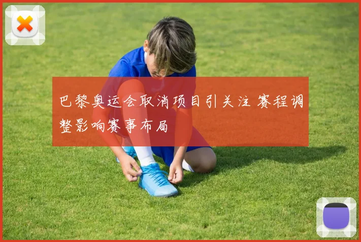 巴黎奥运会取消项目引关注 赛程调整影响赛事布局