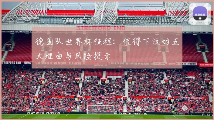 德国队世界杯征程：值得下注的五大理由与风险提示