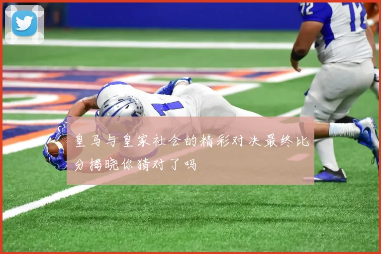 皇马与皇家社会的精彩对决最终比分揭晓你猜对了吗