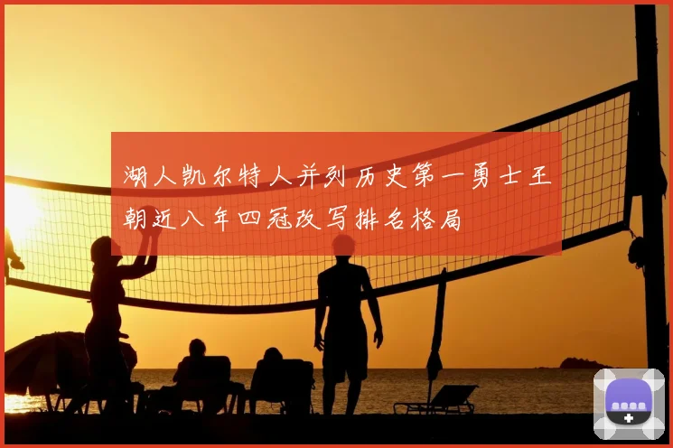 湖人凯尔特人并列历史第一勇士王朝近八年四冠改写排名格局