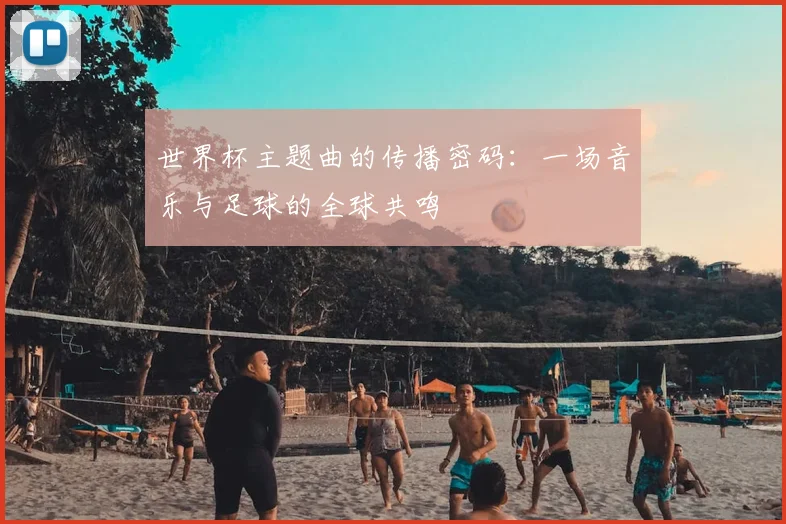 世界杯主题曲的传播密码:一场音乐与足球的全球共鸣