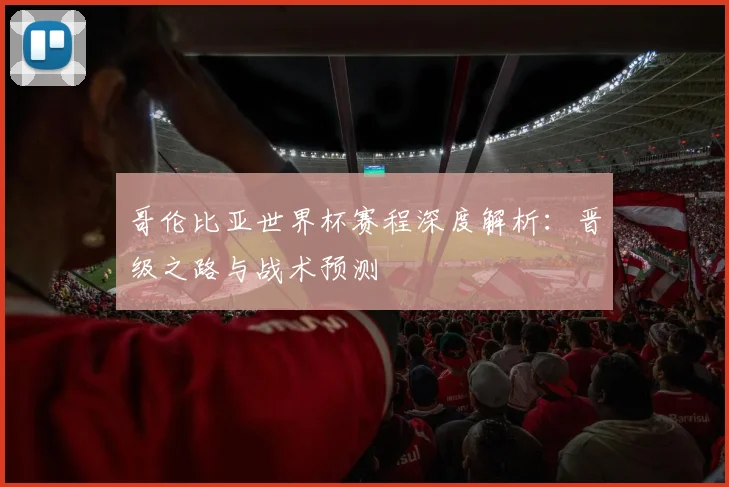 哥伦比亚世界杯赛程深度解析：晋级之路与战术预测