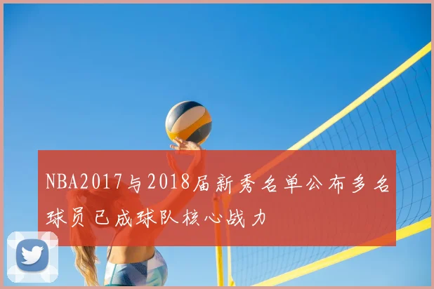 NBA2017与2018届新秀名单公布多名球员已成球队核心战力