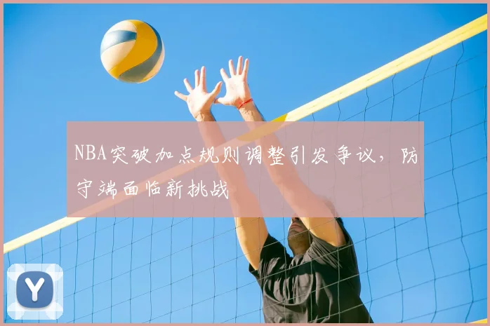 NBA突破加点规则调整引发争议，防守端面临新挑战