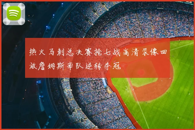 热火马刺总决赛抢七战高清录像回放詹姆斯率队逆转夺冠