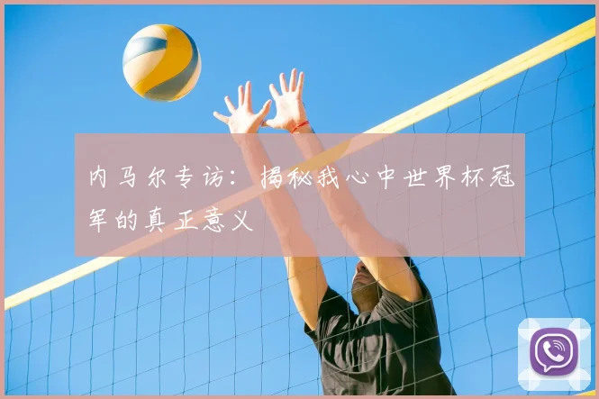内马尔专访:揭秘我心中世界杯冠军的真正意义