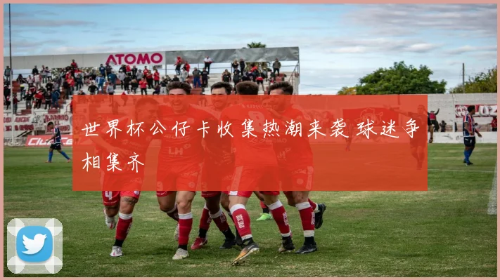 世界杯公仔卡收集热潮来袭 球迷争相集齐