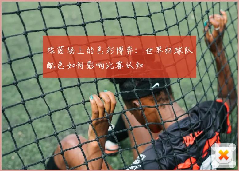 绿茵场上的色彩博弈:世界杯球队配色如何影响比赛认知