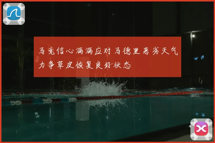 马竞信心满满应对马德里恶劣天气力争草皮恢复良好状态