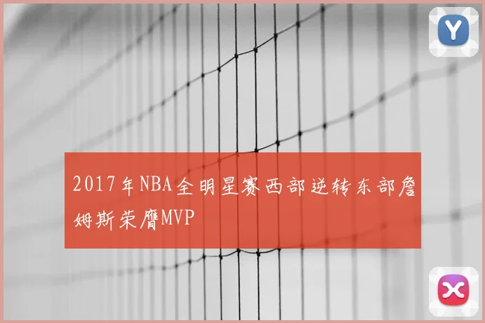 2017年NBA全明星赛西部逆转东部詹姆斯荣膺MVP