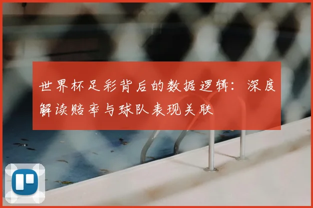 世界杯足彩背后的数据逻辑：深度解读赔率与球队表现关联