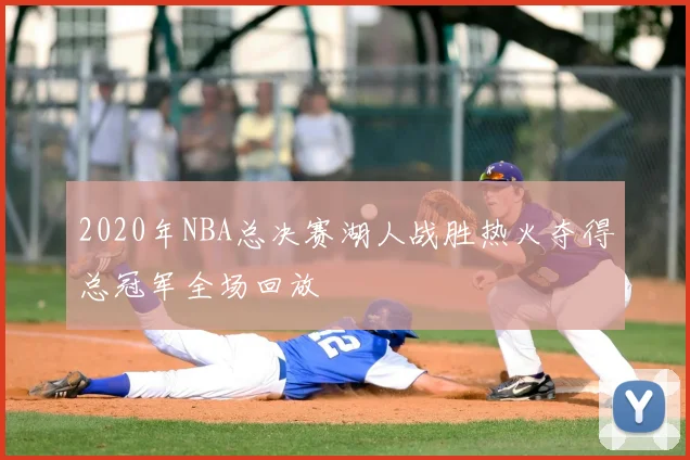 2020年NBA总决赛湖人战胜热火夺得总冠军全场回放