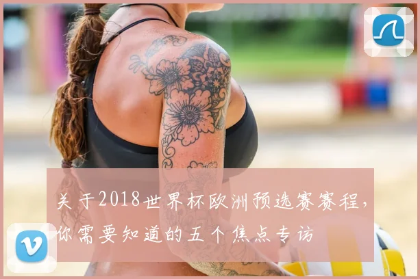 关于2018世界杯欧洲预选赛赛程，你需要知道的五个焦点专访