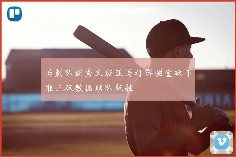马刺队新秀文班亚马对阵掘金砍下准三双数据助队取胜