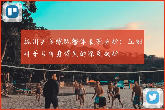 杭州乒乓球队整体表现分析:压制对手与自身得失的深度剖析