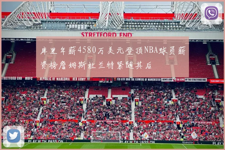 库里年薪4580万美元登顶NBA球员薪资榜詹姆斯杜兰特紧随其后