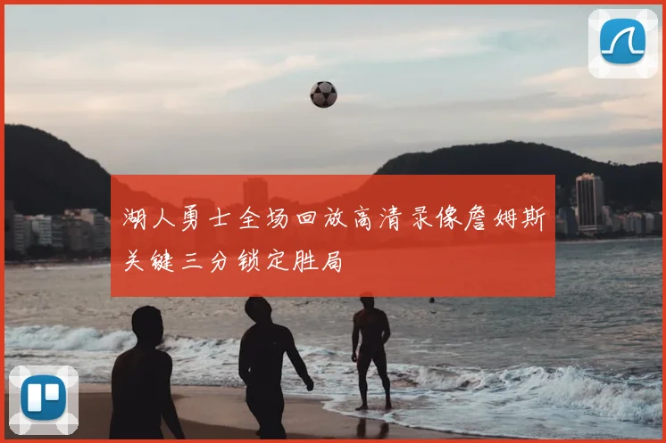 湖人勇士全场回放高清录像詹姆斯关键三分锁定胜局