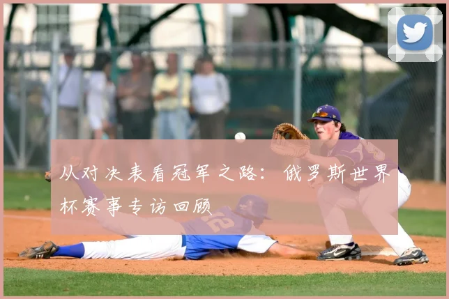 从对决表看冠军之路：俄罗斯世界杯赛事专访回顾